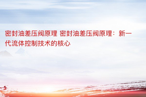 密封油差压阀原理 密封油差压阀原理：新一代流体控制技术的核心